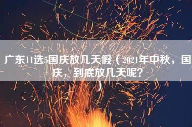 广东11选5国庆放几天假（2021年中秋，国庆，到底放几天呢？）