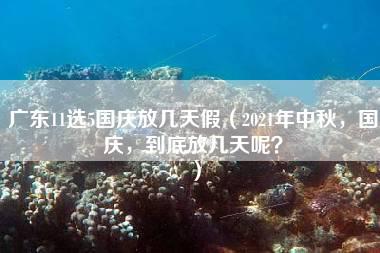 广东11选5国庆放几天假（2021年中秋，国庆，到底放几天呢？）