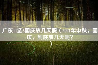 广东11选5国庆放几天假（2021年中秋，国庆，到底放几天呢？）