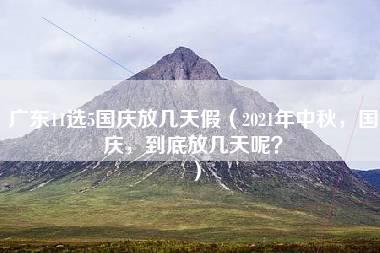 广东11选5国庆放几天假（2021年中秋，国庆，到底放几天呢？）