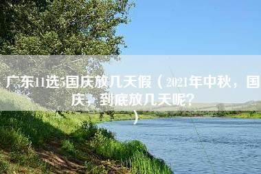 广东11选5国庆放几天假（2021年中秋，国庆，到底放几天呢？）