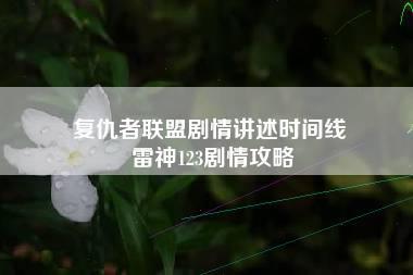 复仇者联盟剧情讲述时间线 雷神123剧情攻略