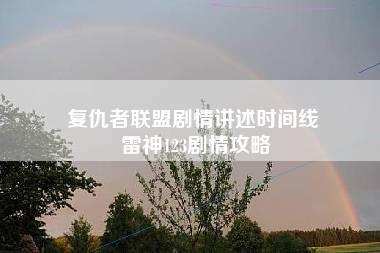 复仇者联盟剧情讲述时间线 雷神123剧情攻略