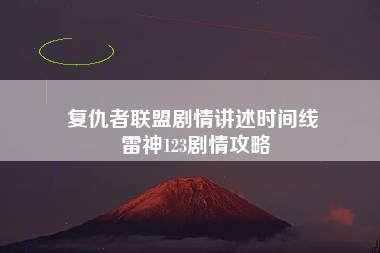 复仇者联盟剧情讲述时间线 雷神123剧情攻略