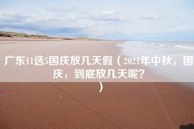 广东11选5国庆放几天假（2021年中秋，国庆，到底放几天呢？）