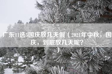 广东11选5国庆放几天假（2021年中秋，国庆，到底放几天呢？）