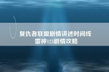 复仇者联盟剧情讲述时间线 雷神123剧情攻略