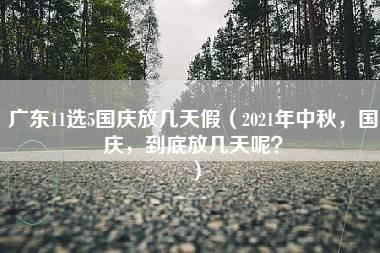 广东11选5国庆放几天假（2021年中秋，国庆，到底放几天呢？）