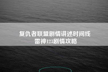 复仇者联盟剧情讲述时间线 雷神123剧情攻略