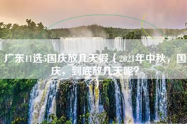 广东11选5国庆放几天假（2021年中秋，国庆，到底放几天呢？）