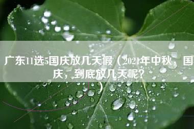 广东11选5国庆放几天假（2021年中秋，国庆，到底放几天呢？）