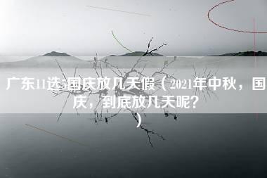 广东11选5国庆放几天假（2021年中秋，国庆，到底放几天呢？）