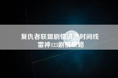 复仇者联盟剧情讲述时间线 雷神123剧情攻略