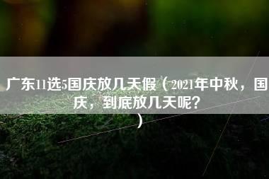 广东11选5国庆放几天假（2021年中秋，国庆，到底放几天呢？）