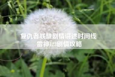 复仇者联盟剧情讲述时间线 雷神123剧情攻略