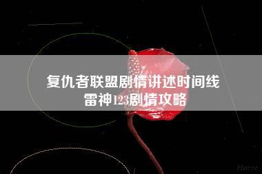 复仇者联盟剧情讲述时间线 雷神123剧情攻略