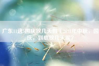 广东11选5国庆放几天假（2021年中秋，国庆，到底放几天呢？）