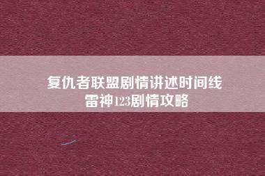 复仇者联盟剧情讲述时间线 雷神123剧情攻略