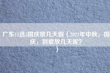 广东11选5国庆放几天假（2021年中秋，国庆，到底放几天呢？）