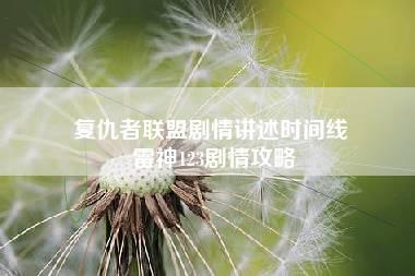 复仇者联盟剧情讲述时间线 雷神123剧情攻略