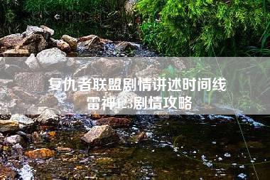 复仇者联盟剧情讲述时间线 雷神123剧情攻略