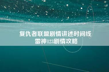 复仇者联盟剧情讲述时间线 雷神123剧情攻略