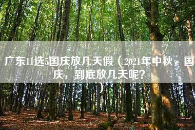 广东11选5国庆放几天假（2021年中秋，国庆，到底放几天呢？）