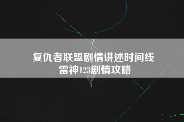 复仇者联盟剧情讲述时间线 雷神123剧情攻略