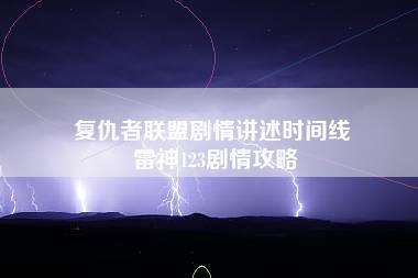 复仇者联盟剧情讲述时间线 雷神123剧情攻略