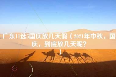 广东11选5国庆放几天假（2021年中秋，国庆，到底放几天呢？）