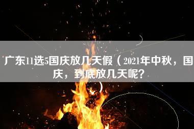 广东11选5国庆放几天假（2021年中秋，国庆，到底放几天呢？）