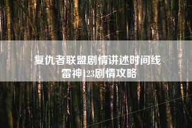 复仇者联盟剧情讲述时间线 雷神123剧情攻略