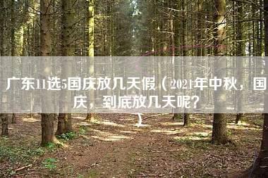 广东11选5国庆放几天假（2021年中秋，国庆，到底放几天呢？）