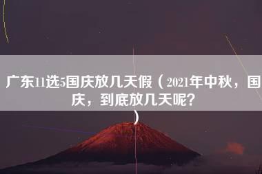 广东11选5国庆放几天假（2021年中秋，国庆，到底放几天呢？）