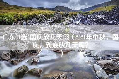 广东11选5国庆放几天假（2021年中秋，国庆，到底放几天呢？）