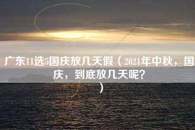 广东11选5国庆放几天假（2021年中秋，国庆，到底放几天呢？）