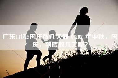 广东11选5国庆放几天假（2021年中秋，国庆，到底放几天呢？）