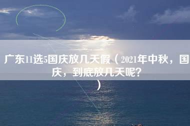 广东11选5国庆放几天假（2021年中秋，国庆，到底放几天呢？）