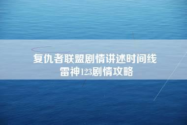 复仇者联盟剧情讲述时间线 雷神123剧情攻略