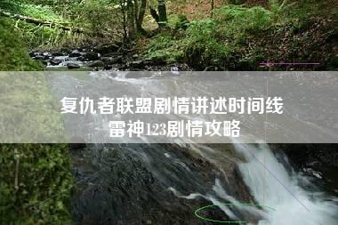 复仇者联盟剧情讲述时间线 雷神123剧情攻略