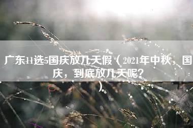 广东11选5国庆放几天假（2021年中秋，国庆，到底放几天呢？）