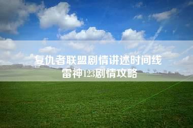 复仇者联盟剧情讲述时间线 雷神123剧情攻略