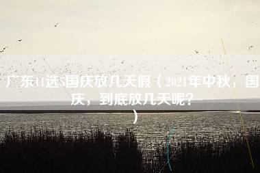 广东11选5国庆放几天假（2021年中秋，国庆，到底放几天呢？）