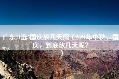 广东11选5国庆放几天假（2021年中秋，国庆，到底放几天呢？）