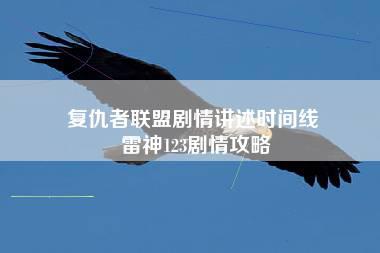 复仇者联盟剧情讲述时间线 雷神123剧情攻略