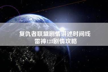 复仇者联盟剧情讲述时间线 雷神123剧情攻略