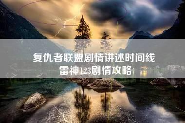 复仇者联盟剧情讲述时间线 雷神123剧情攻略