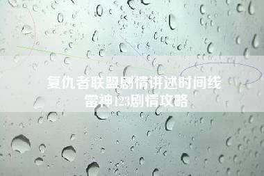 复仇者联盟剧情讲述时间线 雷神123剧情攻略