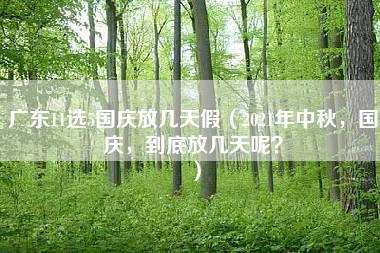 广东11选5国庆放几天假（2021年中秋，国庆，到底放几天呢？）