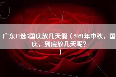 广东11选5国庆放几天假（2021年中秋，国庆，到底放几天呢？）